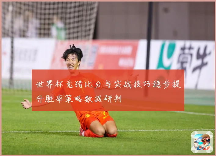 世界杯竞猜比分与实战技巧稳步提升胜率策略数据研判