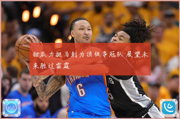 甜瓜力挺马刺为顶级争冠队 展望未来胜过雷霆