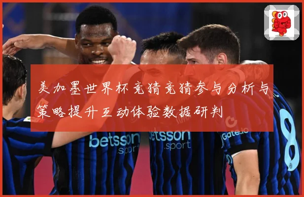 美加墨世界杯竞猜竞猜参与分析与策略提升互动体验数据研判