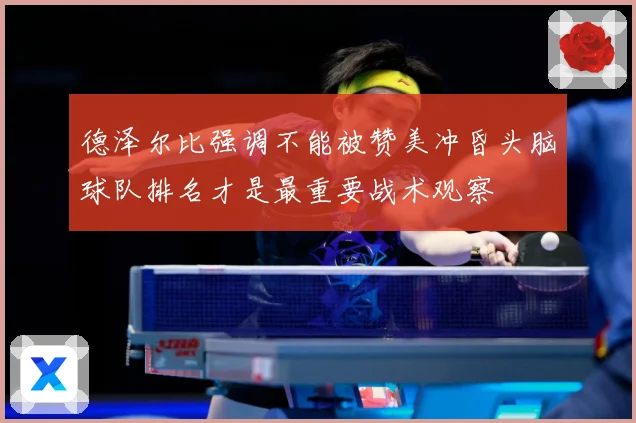 德泽尔比强调不能被赞美冲昏头脑球队排名才是最重要战术观察