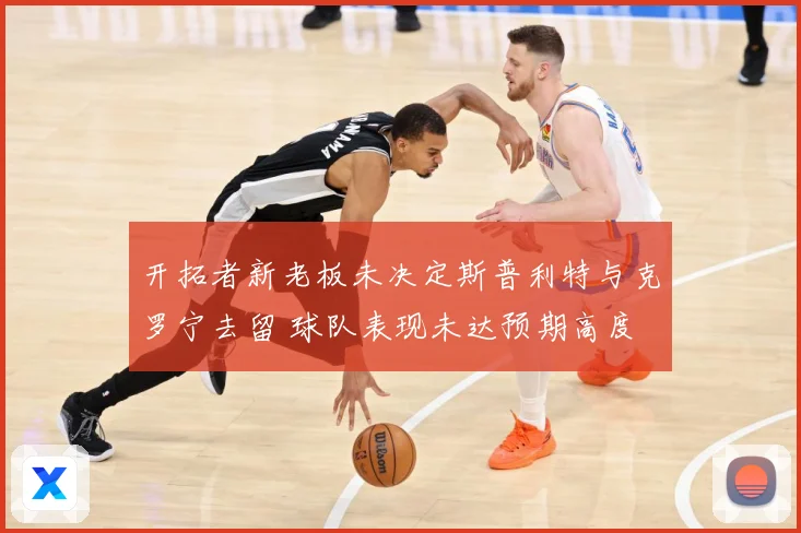 开拓者新老板未决定斯普利特与克罗宁去留 球队表现未达预期高度