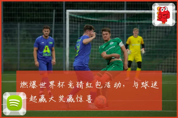 燃爆世界杯竞猜红包活动，与球迷一起赢大奖赢惊喜