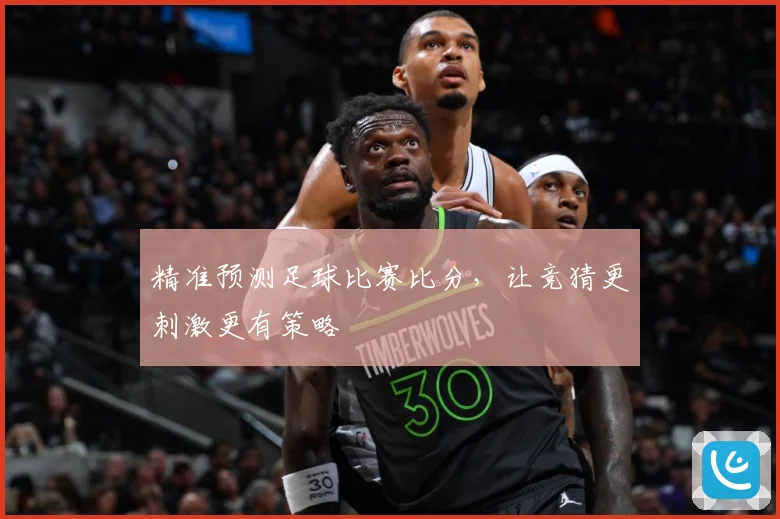 精准预测足球比赛比分，让竞猜更刺激更有策略
