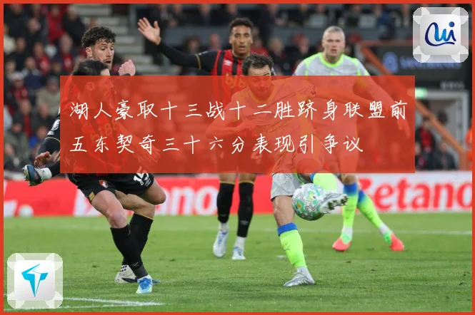 湖人豪取十三战十二胜跻身联盟前五东契奇三十六分表现引争议