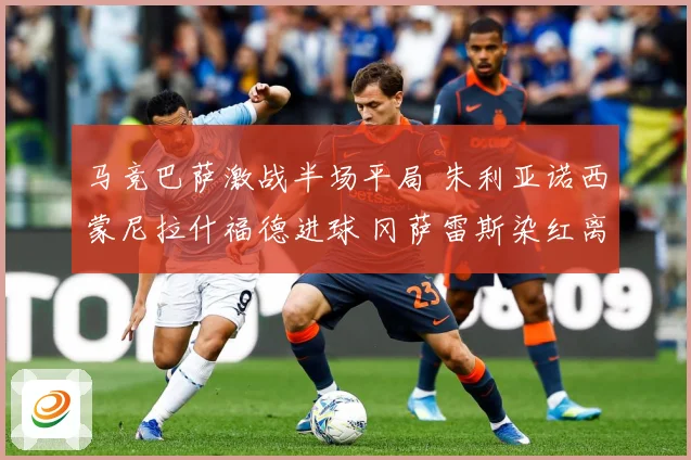 马竞巴萨激战半场平局 朱利亚诺西蒙尼拉什福德进球 冈萨雷斯染红离场