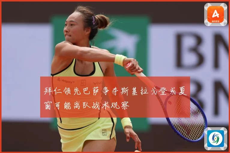 拜仁领先巴萨争夺斯基拉戈登或夏窗可能离队战术观察