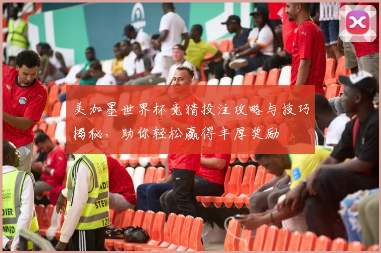 美加墨世界杯竞猜投注攻略与技巧揭秘，助你轻松赢得丰厚奖励
