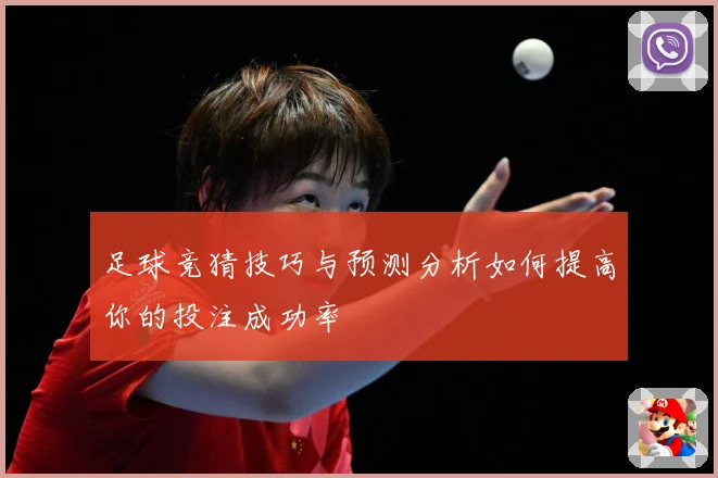 足球竞猜技巧与预测分析如何提高你的投注成功率