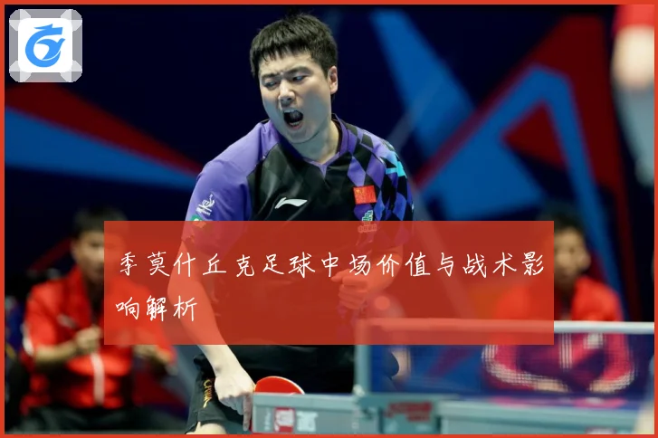 季莫什丘克足球中场价值与战术影响解析