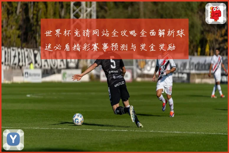 世界杯竞猜网站全攻略全面解析球迷必看精彩赛事预测与奖金奖励