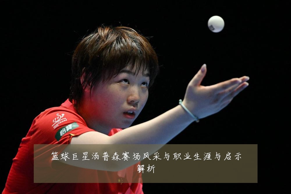 篮球巨星汤普森赛场风采与职业生涯与启示解析