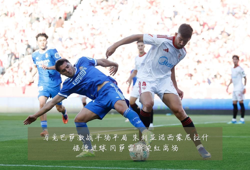马竞巴萨激战半场平局 朱利亚诺西蒙尼拉什福德进球 冈萨雷斯染红离场