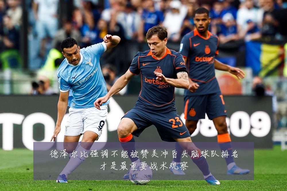 德泽尔比强调不能被赞美冲昏头脑球队排名才是最重要战术观察