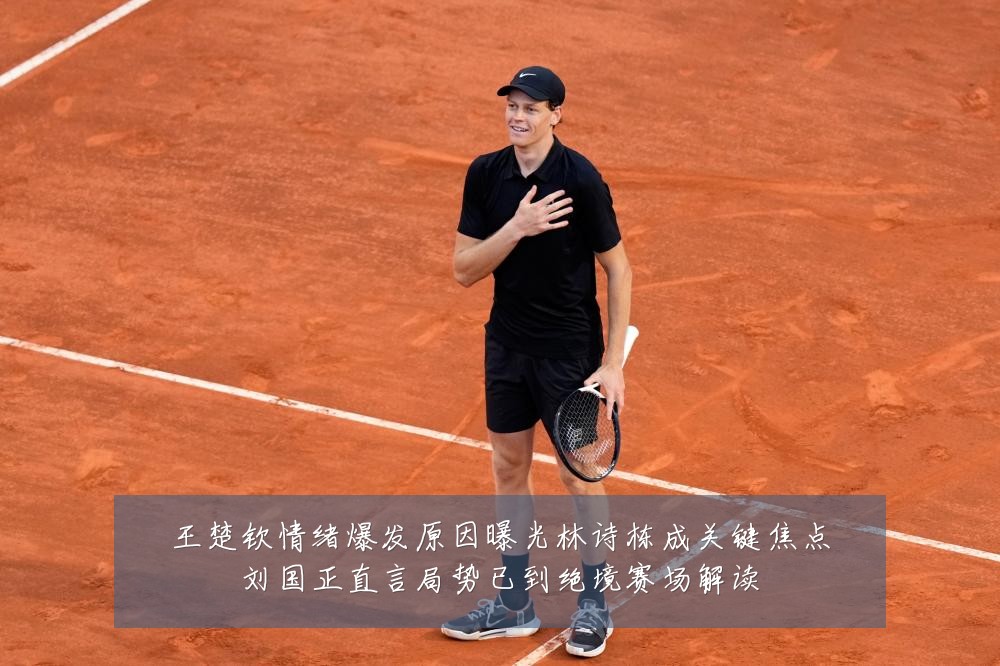 王楚钦情绪爆发原因曝光林诗栋成关键焦点刘国正直言局势已到绝境赛场解读