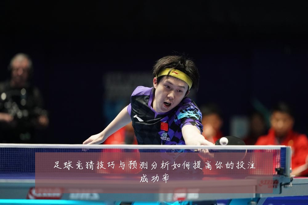 足球竞猜技巧与预测分析如何提高你的投注成功率